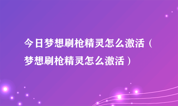 今日梦想刷枪精灵怎么激活（梦想刷枪精灵怎么激活）