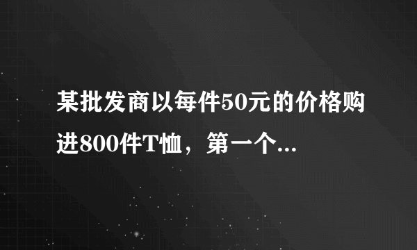 某批发商以每件50元的价格购进800件T恤，第一个月以单价80元销售，售出了300件，第二个月如果单