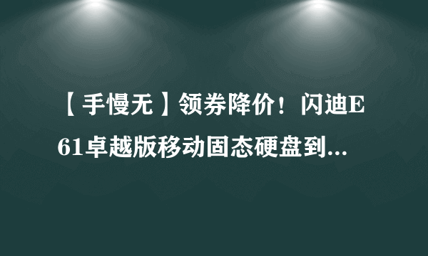 【手慢无】领券降价！闪迪E61卓越版移动固态硬盘到手价589元