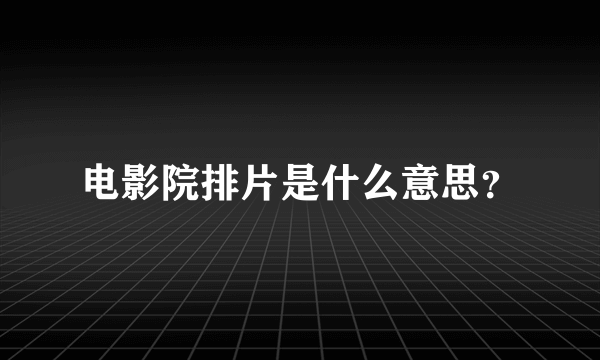 电影院排片是什么意思？