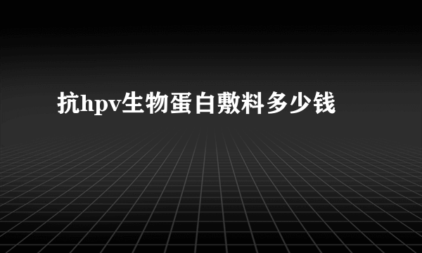 抗hpv生物蛋白敷料多少钱