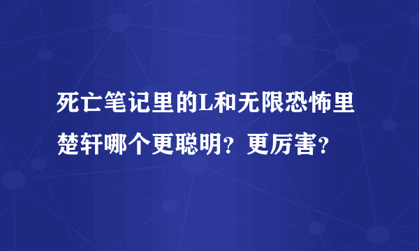 死亡笔记里的L和无限恐怖里楚轩哪个更聪明？更厉害？