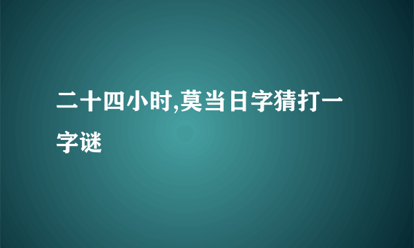 二十四小时,莫当日字猜打一字谜