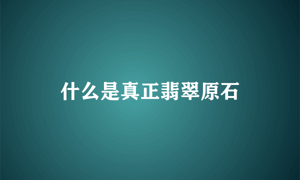 什么是真正翡翠原石