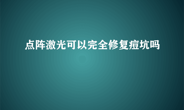 点阵激光可以完全修复痘坑吗