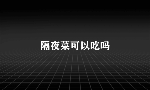 隔夜菜可以吃吗