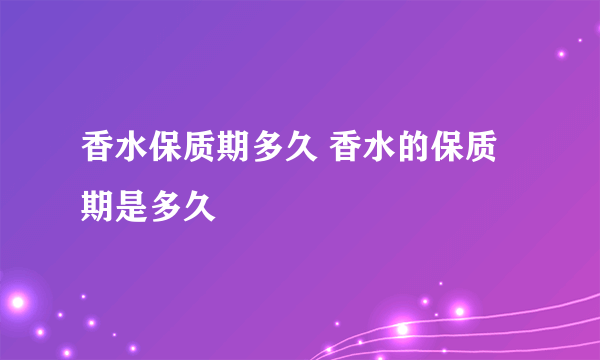 香水保质期多久 香水的保质期是多久