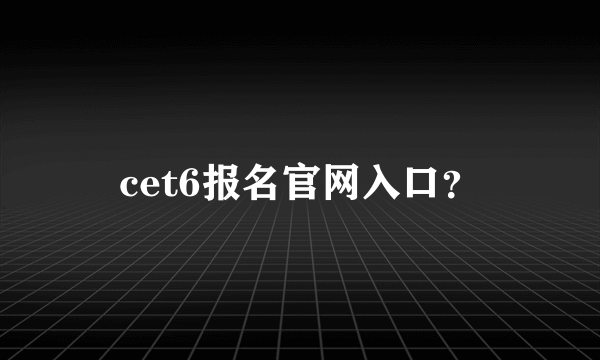 cet6报名官网入口？