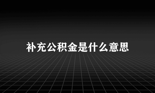 补充公积金是什么意思