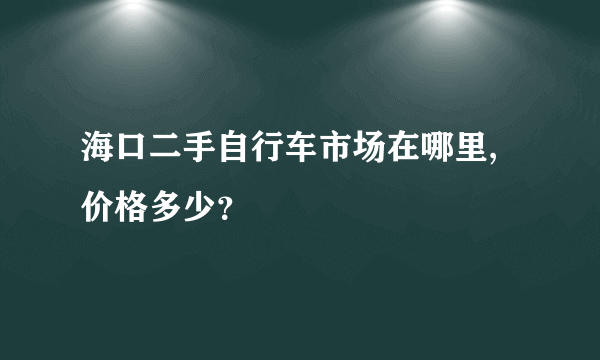 海口二手自行车市场在哪里,价格多少？