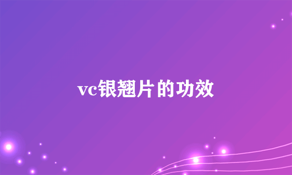 vc银翘片的功效