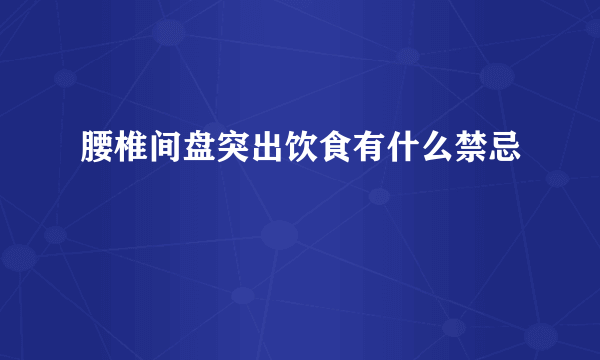 腰椎间盘突出饮食有什么禁忌