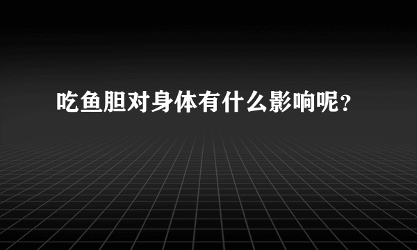 吃鱼胆对身体有什么影响呢？