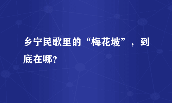 乡宁民歌里的“梅花坡”，到底在哪？