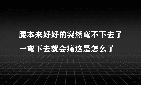 腰本来好好的突然弯不下去了一弯下去就会痛这是怎么了