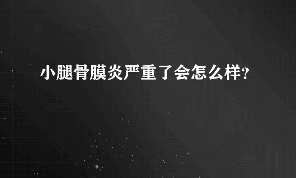 小腿骨膜炎严重了会怎么样？