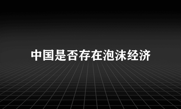 中国是否存在泡沫经济