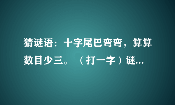 猜谜语：十字尾巴弯弯，算算数目少三。 （打一字）谜底是什么？