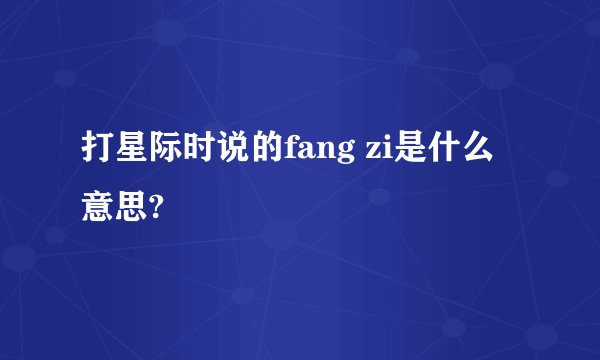 打星际时说的fang zi是什么意思?