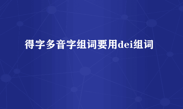 得字多音字组词要用dei组词