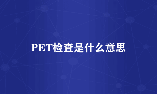 PET检查是什么意思