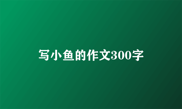 写小鱼的作文300字