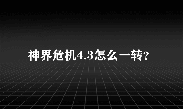 神界危机4.3怎么一转？