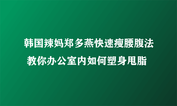 韩国辣妈郑多燕快速瘦腰腹法 教你办公室内如何塑身甩脂