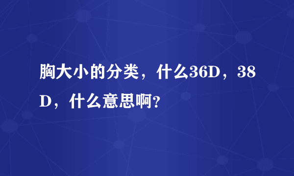 胸大小的分类，什么36D，38D，什么意思啊？