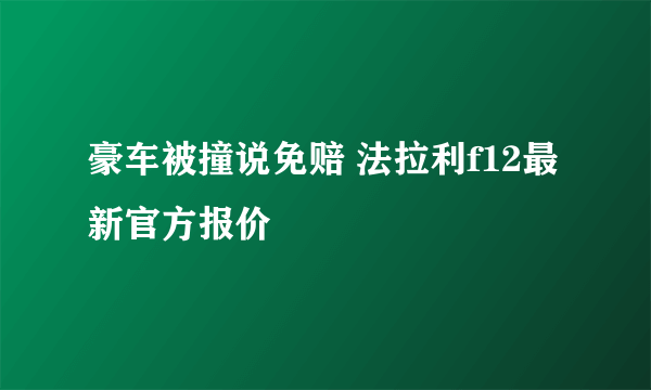 豪车被撞说免赔 法拉利f12最新官方报价