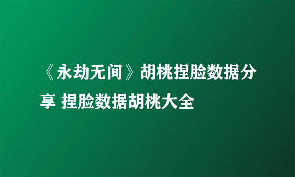 《永劫无间》胡桃捏脸数据分享 捏脸数据胡桃大全