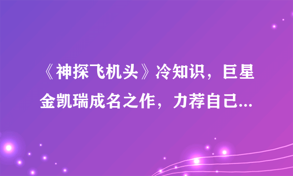 《神探飞机头》冷知识，巨星金凯瑞成名之作，力荐自己的偶像客串