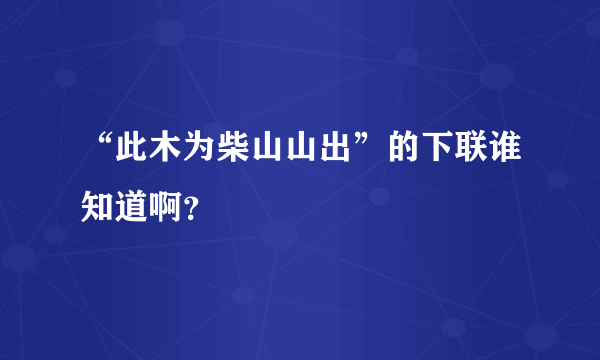 “此木为柴山山出”的下联谁知道啊？