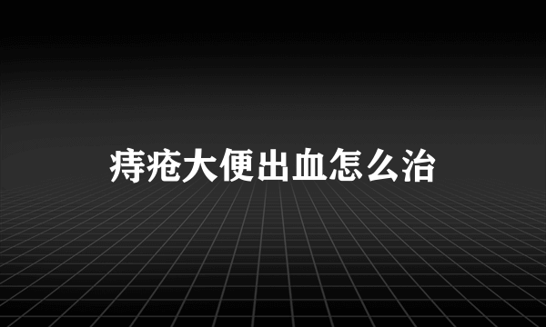 痔疮大便出血怎么治