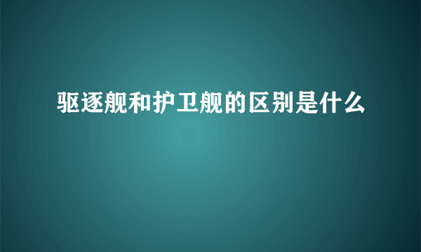 驱逐舰和护卫舰的区别是什么