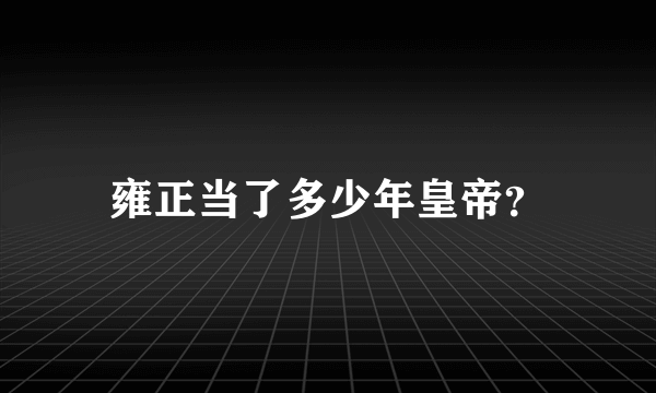 雍正当了多少年皇帝？