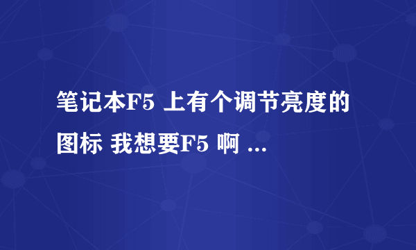 笔记本F5 上有个调节亮度的图标 我想要F5 啊 刷新 可是一按就调节了亮度 肿么才能按F5啊