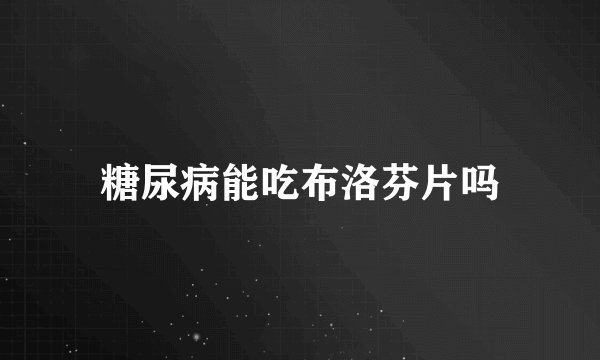 糖尿病能吃布洛芬片吗