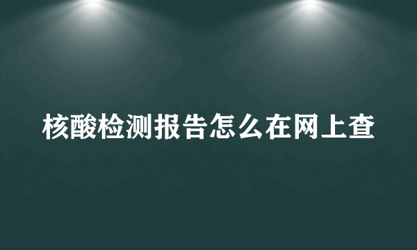 核酸检测报告怎么在网上查