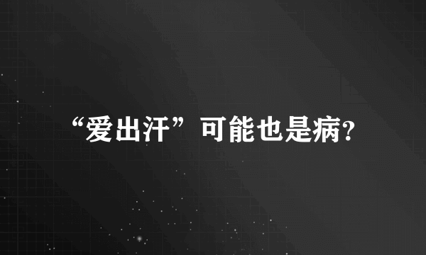 “爱出汗”可能也是病？