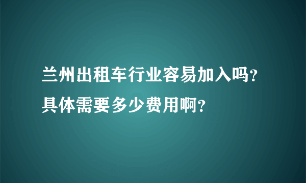 兰州出租车行业容易加入吗？具体需要多少费用啊？