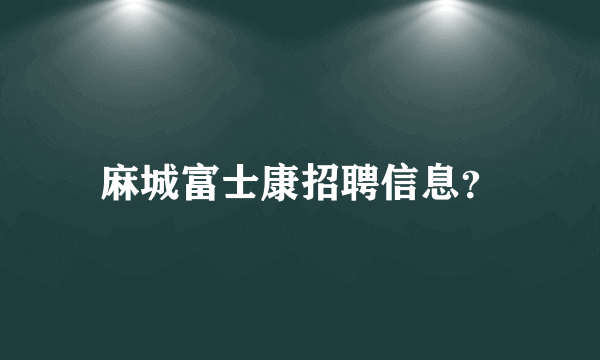 麻城富士康招聘信息？