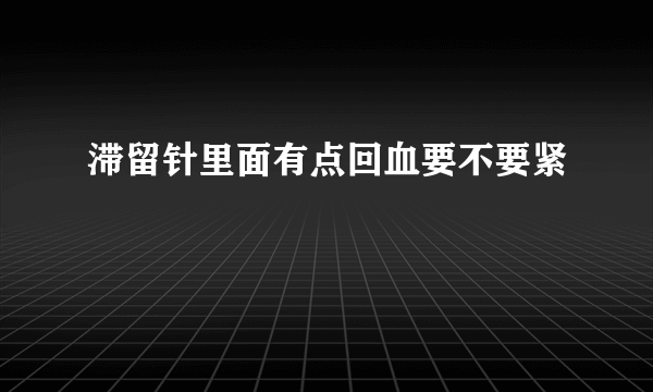 滞留针里面有点回血要不要紧