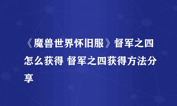 《魔兽世界怀旧服》督军之四怎么获得 督军之四获得方法分享