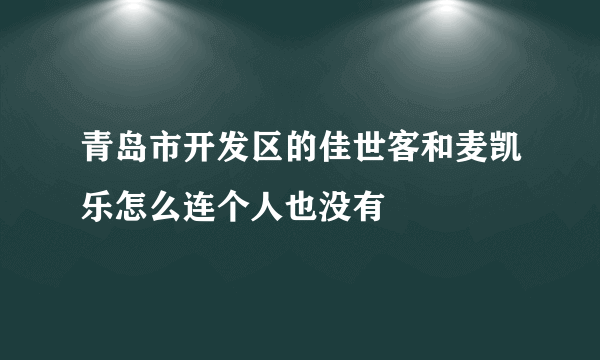 青岛市开发区的佳世客和麦凯乐怎么连个人也没有