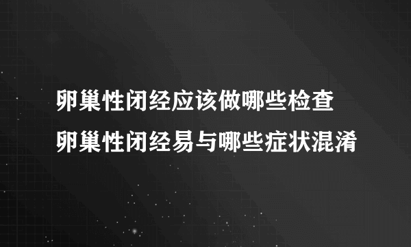 卵巢性闭经应该做哪些检查 卵巢性闭经易与哪些症状混淆