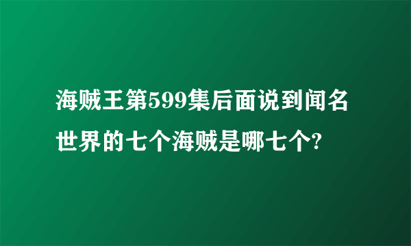 海贼王第599集后面说到闻名世界的七个海贼是哪七个?