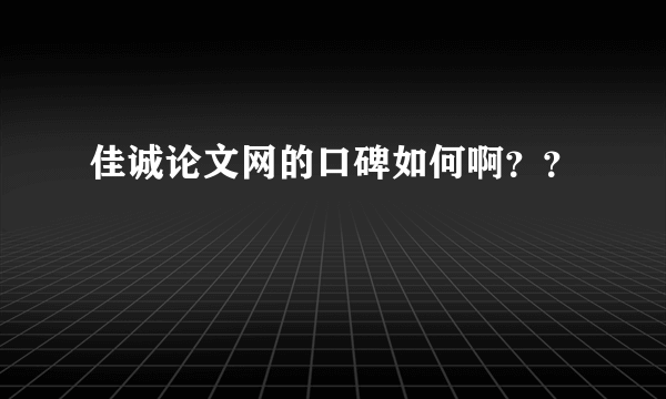 佳诚论文网的口碑如何啊？？