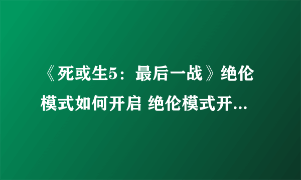 《死或生5：最后一战》绝伦模式如何开启 绝伦模式开启方法解析攻略