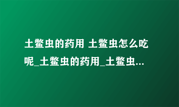 土鳖虫的药用 土鳖虫怎么吃呢_土鳖虫的药用_土鳖虫的治病附方是什么